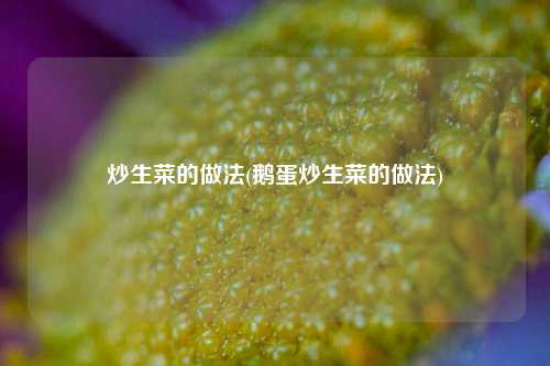 炒生菜的做法(鹅蛋炒生菜的做法)